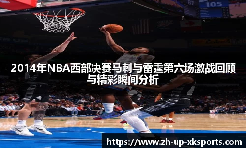 2014年NBA西部决赛马刺与雷霆第六场激战回顾与精彩瞬间分析