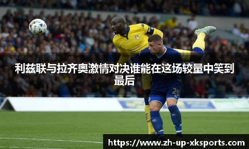 利兹联与拉齐奥激情对决谁能在这场较量中笑到最后