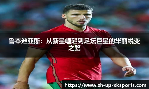 鲁本迪亚斯：从新星崛起到足坛巨星的华丽蜕变之路