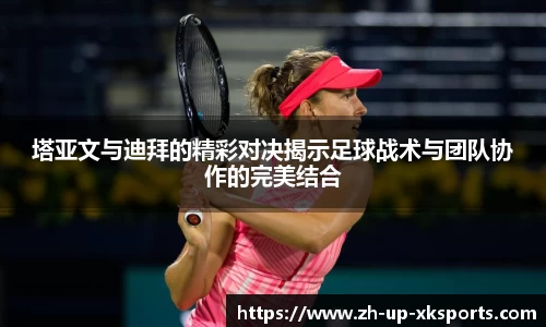 塔亚文与迪拜的精彩对决揭示足球战术与团队协作的完美结合