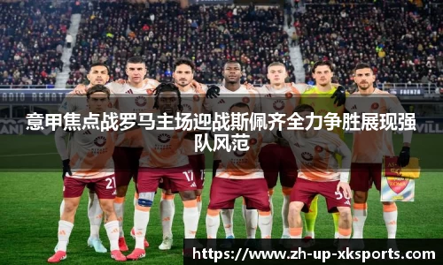 意甲焦点战罗马主场迎战斯佩齐全力争胜展现强队风范