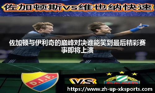 佐加顿与伊利奇的巅峰对决谁能笑到最后精彩赛事即将上演