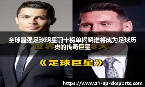 全球最强足球明星前十榜单揭晓谁将成为足球历史的传奇巨星