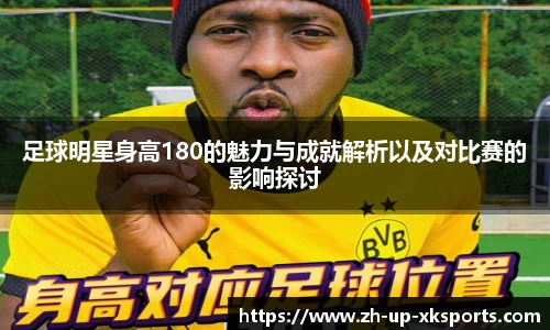 足球明星身高180的魅力与成就解析以及对比赛的影响探讨