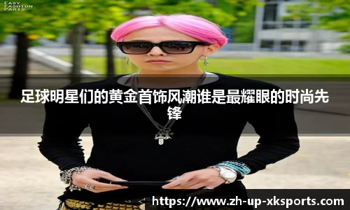 足球明星们的黄金首饰风潮谁是最耀眼的时尚先锋