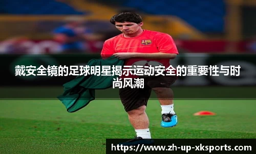 戴安全镜的足球明星揭示运动安全的重要性与时尚风潮