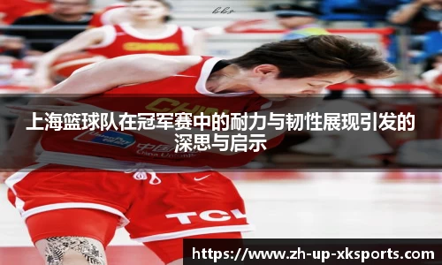 上海篮球队在冠军赛中的耐力与韧性展现引发的深思与启示