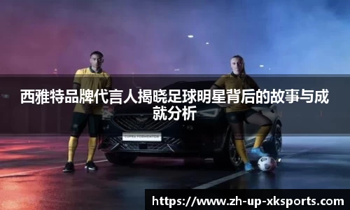 西雅特品牌代言人揭晓足球明星背后的故事与成就分析