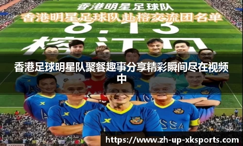 香港足球明星队聚餐趣事分享精彩瞬间尽在视频中